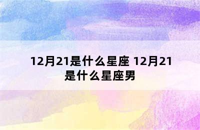 12月21是什么星座 12月21是什么星座男